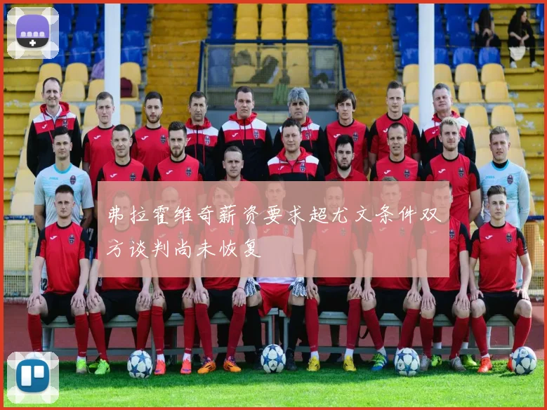 弗拉霍维奇薪资要求超尤文条件双方谈判尚未恢复
