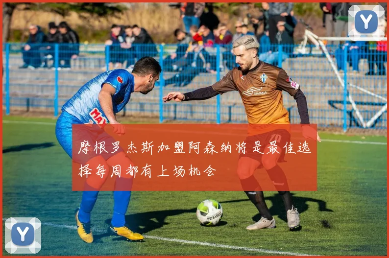 摩根罗杰斯加盟阿森纳将是最佳选择每周都有上场机会