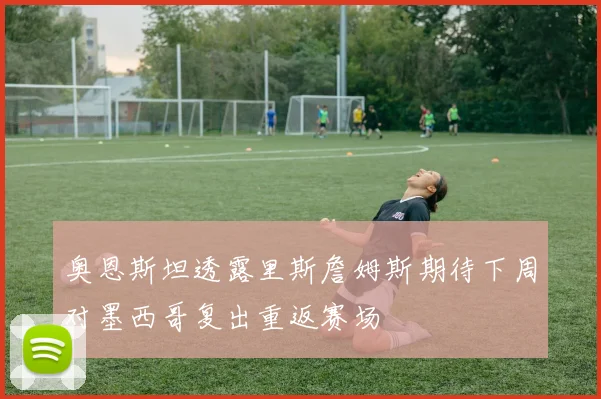 奥恩斯坦透露里斯詹姆斯期待下周对墨西哥复出重返赛场