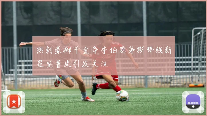 热刺豪掷千金争夺伯恩茅斯锋线新星克鲁皮引发关注