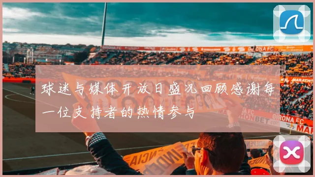 球迷与媒体开放日盛况回顾感谢每一位支持者的热情参与
