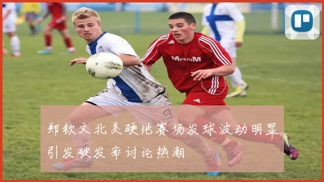 郑钦文北美硬地赛场发球波动明显引发破发率讨论热潮