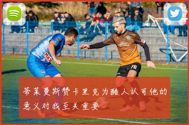 蒂莱曼斯赞卡里克为酷人认可他的意义对我至关重要