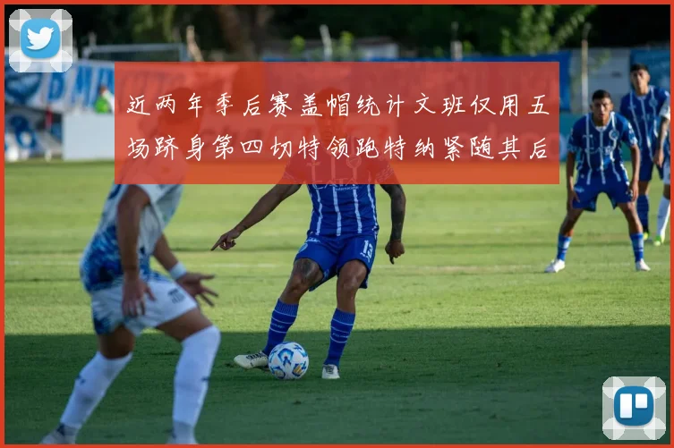 近两年季后赛盖帽统计文班仅用五场跻身第四切特领跑特纳紧随其后
